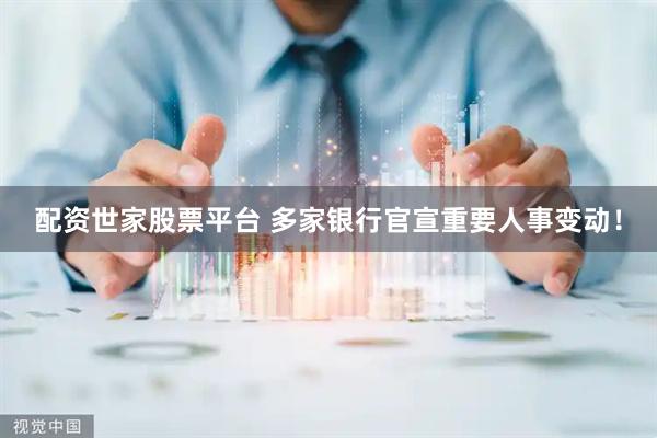 配资世家股票平台 多家银行官宣重要人事变动！