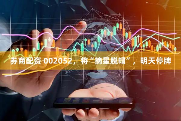 券商配资 002052，将“摘星脱帽”，明天停牌