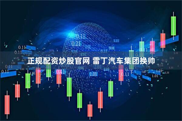 正规配资炒股官网 雷丁汽车集团换帅