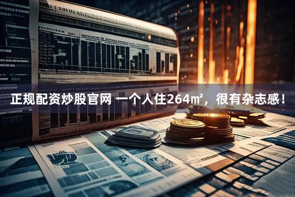 正规配资炒股官网 一个人住264㎡，很有杂志感！