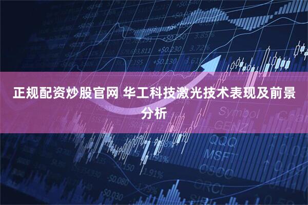 正规配资炒股官网 华工科技激光技术表现及前景分析