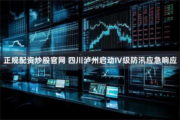 正规配资炒股官网 四川泸州启动Ⅳ级防汛应急响应