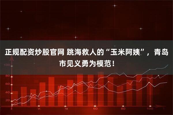 正规配资炒股官网 跳海救人的“玉米阿姨”，青岛市见义勇为模范！