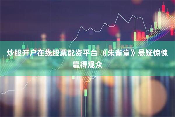炒股开户在线股票配资平台 《朱雀堂》悬疑惊悚赢得观众
