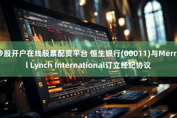 炒股开户在线股票配资平台 恒生银行(00011)与Merrill Lynch International订立经纪协议