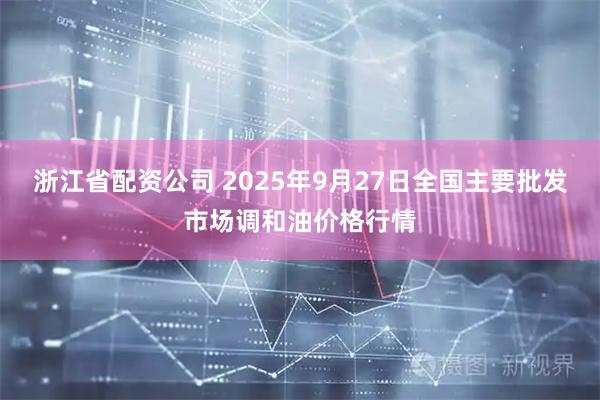 浙江省配资公司 2025年9月27日全国主要批发市场调和油价格行情