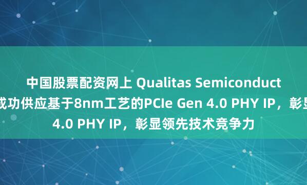 中国股票配资网上 Qualitas Semiconductor向中华圈市场成功供应基于8nm工艺的PCIe Gen 4.0 PHY IP，彰显领先技术竞争力